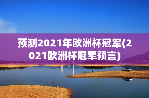 预测2021年欧洲杯冠军(2021欧洲杯冠军预言)