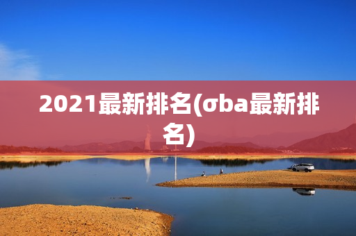 2021最新排名(σba最新排名)