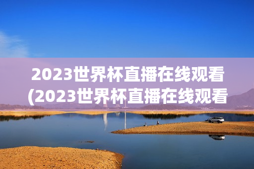 2023世界杯直播在线观看(2023世界杯直播在线观看视频)