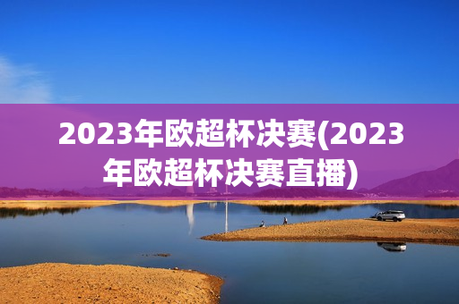 2023年欧超杯决赛(2023年欧超杯决赛直播)