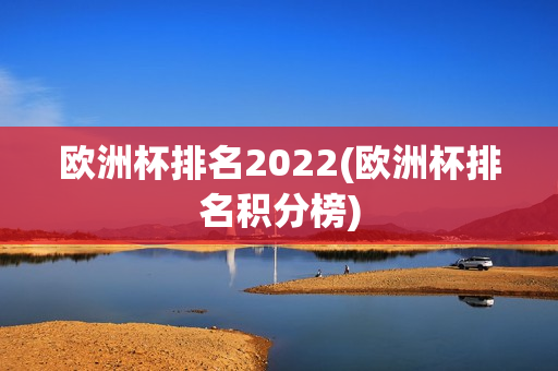 欧洲杯排名2022(欧洲杯排名积分榜)