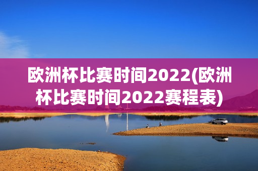 欧洲杯比赛时间2022(欧洲杯比赛时间2022赛程表)