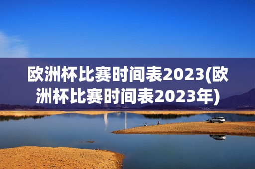 欧洲杯比赛时间表2023(欧洲杯比赛时间表2023年)