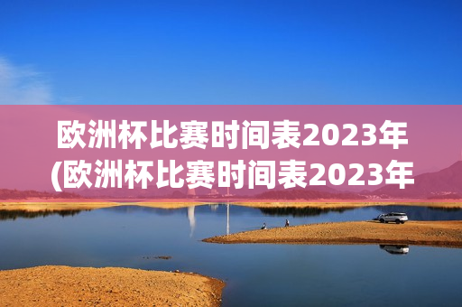 欧洲杯比赛时间表2023年(欧洲杯比赛时间表2023年)