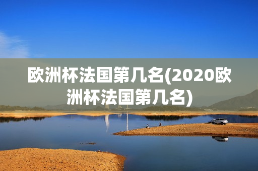 欧洲杯法国第几名(2020欧洲杯法国第几名)