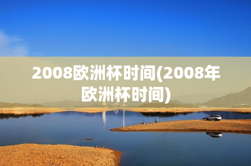 2008欧洲杯时间(2008年欧洲杯时间)