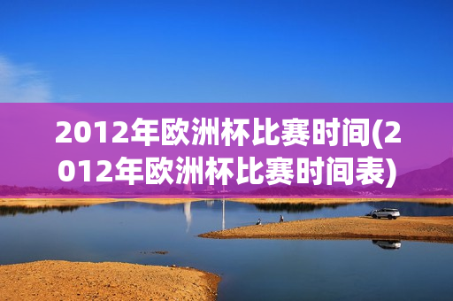 2012年欧洲杯比赛时间(2012年欧洲杯比赛时间表)