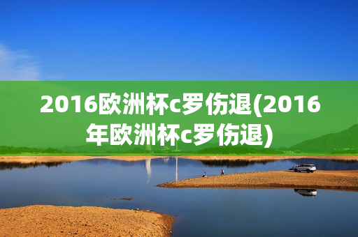 2016欧洲杯c罗伤退(2016年欧洲杯c罗伤退)