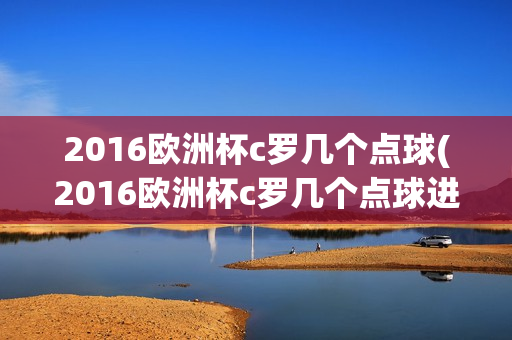 2016欧洲杯c罗几个点球(2016欧洲杯c罗几个点球进球)