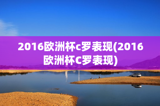 2016欧洲杯c罗表现(2016欧洲杯C罗表现)