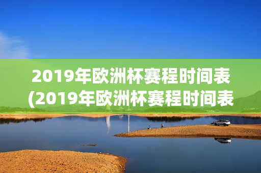 2019年欧洲杯赛程时间表(2019年欧洲杯赛程时间表格)