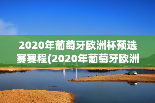 2020年葡萄牙欧洲杯预选赛赛程(2020年葡萄牙欧洲杯预选赛赛程表)