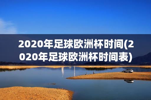 2020年足球欧洲杯时间(2020年足球欧洲杯时间表)