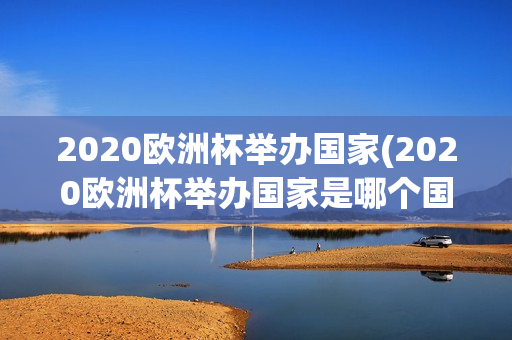 2020欧洲杯举办国家(2020欧洲杯举办国家是哪个国家)