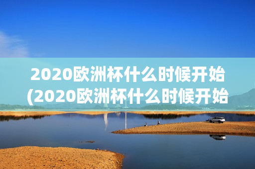 2020欧洲杯什么时候开始(2020欧洲杯什么时候开始,在哪个城市举办)