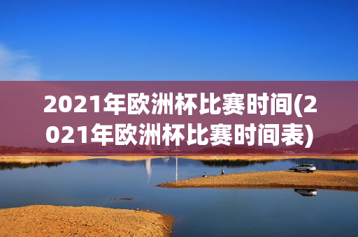 2021年欧洲杯比赛时间(2021年欧洲杯比赛时间表)