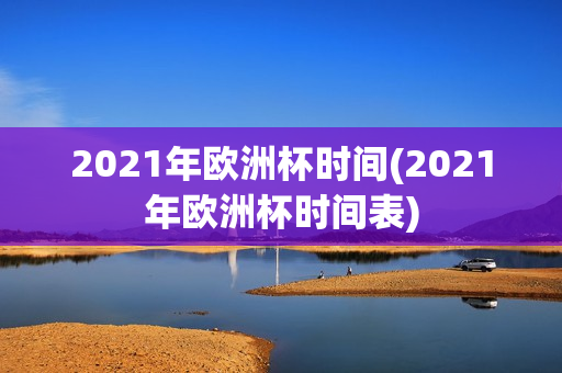 2021年欧洲杯时间(2021年欧洲杯时间表)