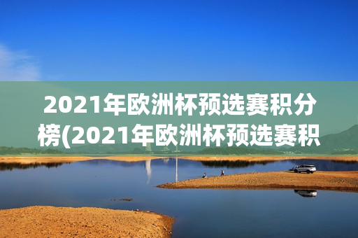 2021年欧洲杯预选赛积分榜(2021年欧洲杯预选赛积分榜单)