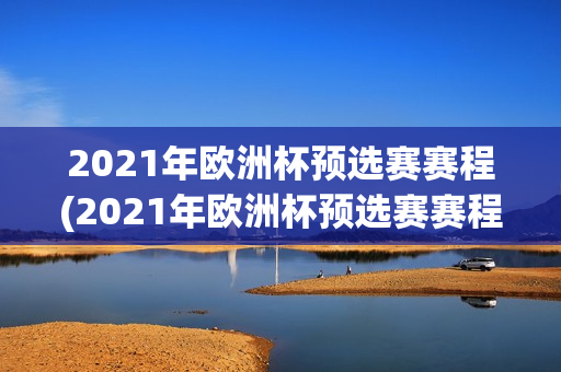 2021年欧洲杯预选赛赛程(2021年欧洲杯预选赛赛程表)