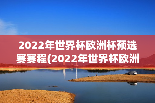 2022年世界杯欧洲杯预选赛赛程(2022年世界杯欧洲杯预选赛赛程表)