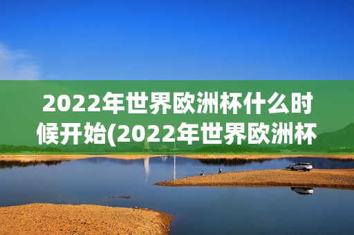 2022年世界欧洲杯什么时候开始(2022年世界欧洲杯什么时候开始举办)