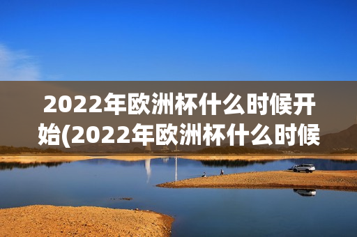 2022年欧洲杯什么时候开始(2022年欧洲杯什么时候开始比赛)