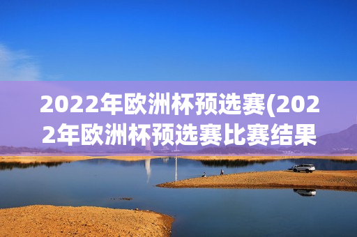 2022年欧洲杯预选赛(2022年欧洲杯预选赛比赛结果)