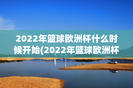 2022年篮球欧洲杯什么时候开始(2022年篮球欧洲杯什么时候开始比赛)