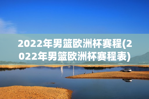 2022年男篮欧洲杯赛程(2022年男篮欧洲杯赛程表)