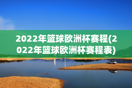 2022年篮球欧洲杯赛程(2022年篮球欧洲杯赛程表)