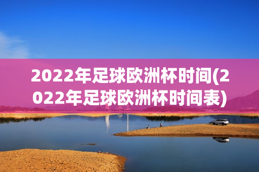 2022年足球欧洲杯时间(2022年足球欧洲杯时间表)