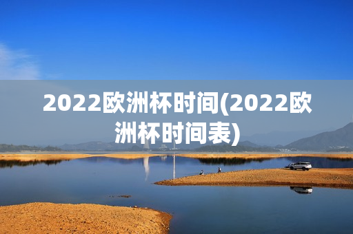 2022欧洲杯时间(2022欧洲杯时间表)