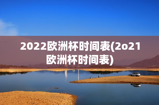 2022欧洲杯时间表(2o21欧洲杯时间表)