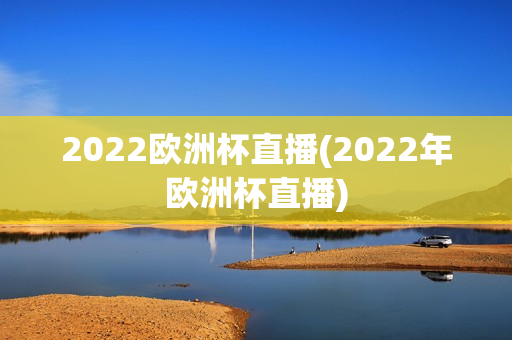 2022欧洲杯直播(2022年欧洲杯直播)