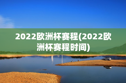 2022欧洲杯赛程(2022欧洲杯赛程时间)