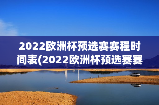 2022欧洲杯预选赛赛程时间表(2022欧洲杯预选赛赛程时间表格)