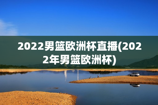 2022男篮欧洲杯直播(2022年男篮欧洲杯)