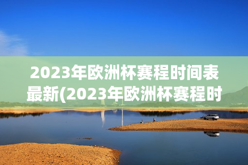 2023年欧洲杯赛程时间表最新(2023年欧洲杯赛程时间表最新消息)