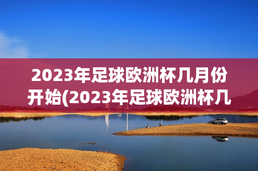 2023年足球欧洲杯几月份开始(2023年足球欧洲杯几月份开始比赛)