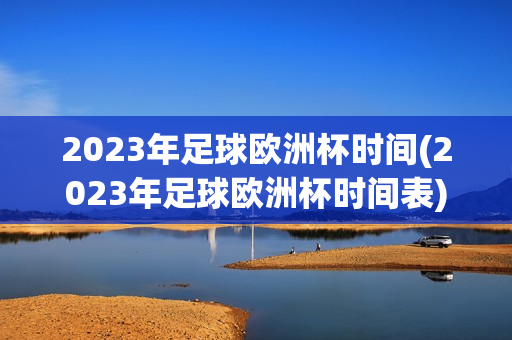 2023年足球欧洲杯时间(2023年足球欧洲杯时间表)