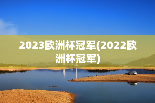 2023欧洲杯冠军(2022欧洲杯冠军)