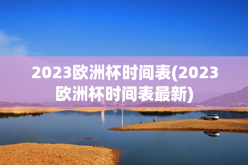 2023欧洲杯时间表(2023欧洲杯时间表最新)