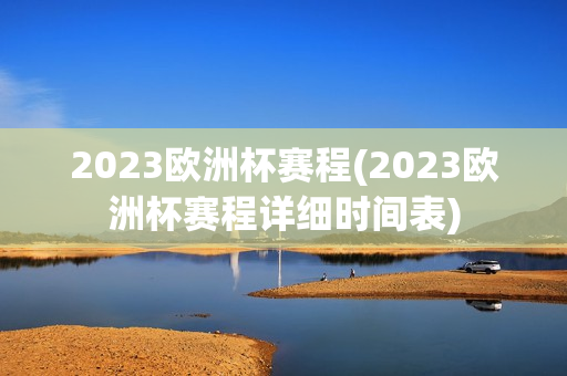 2023欧洲杯赛程(2023欧洲杯赛程详细时间表)