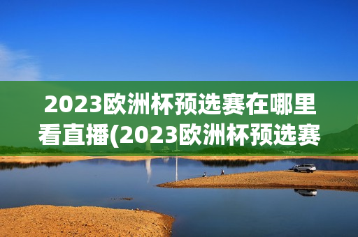 2023欧洲杯预选赛在哪里看直播(2023欧洲杯预选赛在哪里看直播啊)