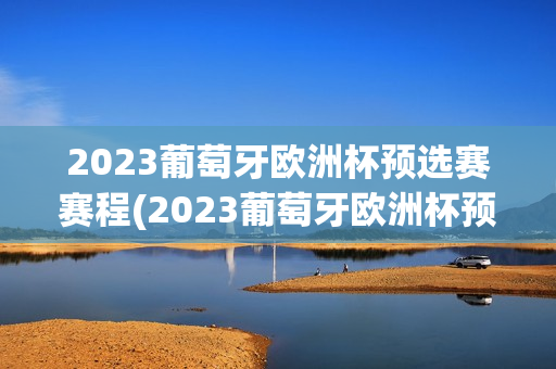 2023葡萄牙欧洲杯预选赛赛程(2023葡萄牙欧洲杯预选赛赛程表)