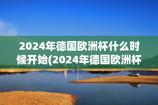 2024年德国欧洲杯什么时候开始(2024年德国欧洲杯什么时候开始比赛)