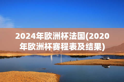 2024年欧洲杯法国(2020年欧洲杯赛程表及结果)