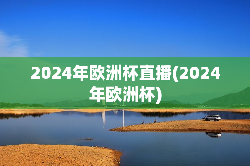 2024年欧洲杯直播(2024年欧洲杯)