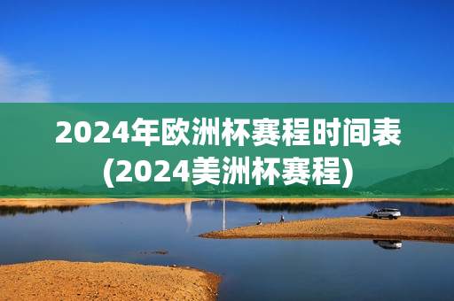 2024年欧洲杯赛程时间表(2024美洲杯赛程)