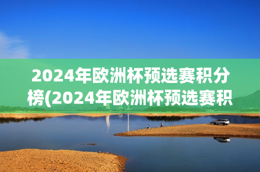 2024年欧洲杯预选赛积分榜(2024年欧洲杯预选赛积分榜及比分)